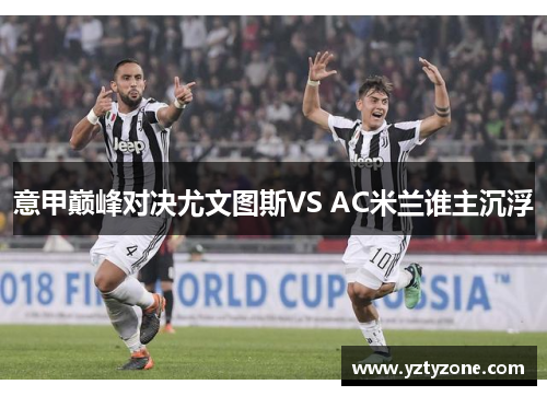 意甲巅峰对决尤文图斯VS AC米兰谁主沉浮