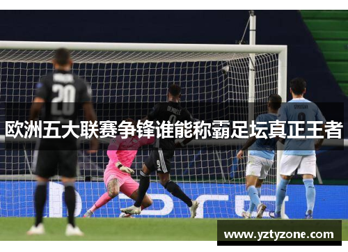 欧洲五大联赛争锋谁能称霸足坛真正王者