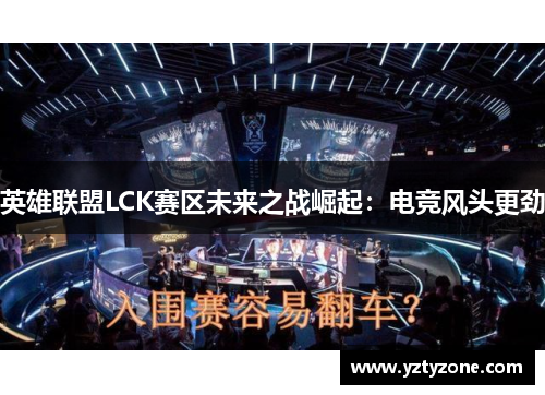 英雄联盟LCK赛区未来之战崛起：电竞风头更劲