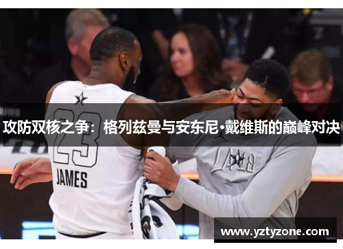 攻防双核之争：格列兹曼与安东尼·戴维斯的巅峰对决