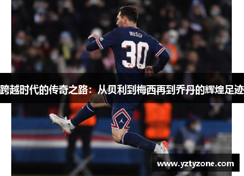 跨越时代的传奇之路：从贝利到梅西再到乔丹的辉煌足迹