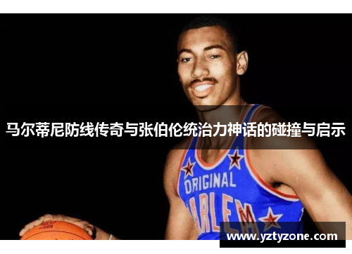 马尔蒂尼防线传奇与张伯伦统治力神话的碰撞与启示